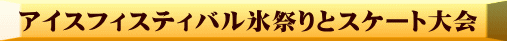 アイスフィスティバル氷祭りとスケート大会 